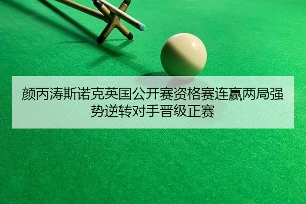 颜丙涛斯诺克英国公开赛资格赛连赢两局强势逆转对手晋级正赛